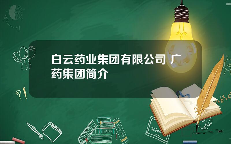 白云药业集团有限公司 广药集团简介